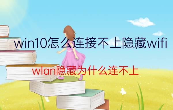 win10怎么连接不上隐藏wifi wlan隐藏为什么连不上？